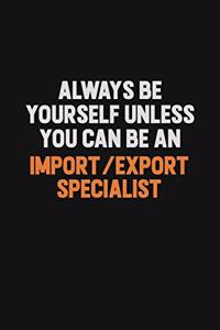 Always Be Yourself Unless You Can Be An Import/Export Specialist