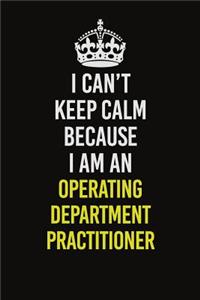 I Can't Keep Calm Because I Am An Operating Department Practitioner