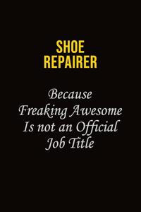 Shoe Repairer Because Freaking Awesome Is Not An Official Job Title: Career journal, notebook and writing journal for encouraging men, women and kids. A framework for building your career.