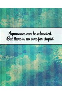 Ignorance Can Be Educated. But There Is No Cure for Stupid.: Journal for Busy People, Planner and Goal Setting Notebook