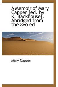 A Memoir of Mary Capper [Ed. by K. Backhouse]. Abridged from the 8vo Ed