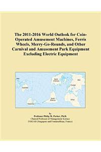 The 2011-2016 World Outlook for Coin-Operated Amusement Machines, Ferris Wheels, Merry-Go-Rounds, and Other Carnival and Amusement Park Equipment Excluding Electric Equipment