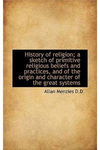 History of Religion; A Sketch of Primitive Religious Beliefs and Practices, and of the Origin and Ch