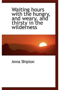 Waiting Hours with the Hungry, and Weary, and Thirsty in the Wilderness