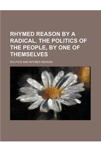 Rhymed Reason by a Radical. the Politics of the People, by One of Themselves