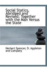 Social Statics, Abridged and Revised; Together with the Man Versus the State