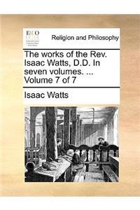 The Works of the REV. Isaac Watts, D.D. in Seven Volumes. ... Volume 7 of 7