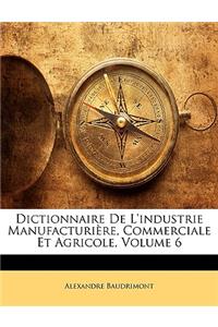 Dictionnaire De L'industrie Manufacturière, Commerciale Et Agricole, Volume 6