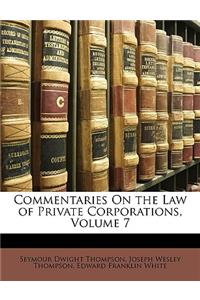 Commentaries On the Law of Private Corporations, Volume 7
