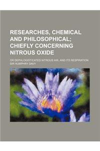 Researches, Chemical and Philosophical; Chiefly Concerning Nitrous Oxide. or Dephlogisticated Nitrous Air, and Its Respiration