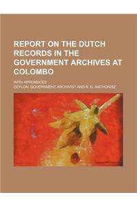 Report on the Dutch Records in the Government Archives at Colombo; With Appendices