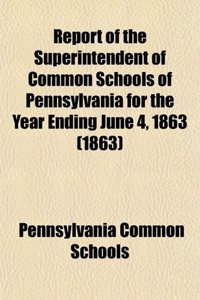 Report of the Superintendent of Common Schools of Pennsylvania for the Year Ending June 4, 1863 (1863)