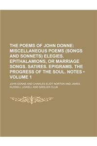 The Poems of John Donne (Volume 1); Miscellaneous Poems (Songs and Sonnets) Elegies. Epithalamions, or Marriage Songs. Satires. Epigrams. the Progress of the Soul. Notes