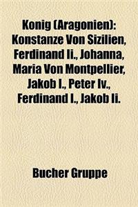 Knig (Aragonien): Konstanze Von Sizilien, Ferdinand II., Johanna, Maria Von Montpellier, Jakob I., Peter IV., Ferdinand I., Jakob II.