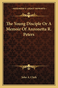 Young Disciple Or A Memoir Of Anzonetta R. Peters
