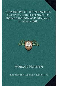 A Narrative Of The Shipwreck, Captivity And Sufferings Of Horace Holden And Benjamin H. Nute (1841)