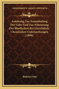 Anleitung Zur Ausmittelung Der Gifte Und Zur Erkennung Der Blutflecken Bei Gerichtlich-Chemischen Untersuchungen (1896)