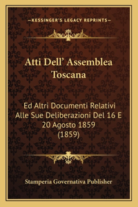 Atti Dell' Assemblea Toscana: Ed Altri Documenti Relativi Alle Sue Deliberazioni del 16 E 20 Agosto 1859 (1859)