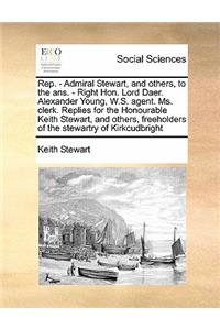 Rep. - Admiral Stewart, and Others, to the Ans. - Right Hon. Lord Daer. Alexander Young, W.S. Agent. Ms. Clerk. Replies for the Honourable Keith Stewart, and Others, Freeholders of the Stewartry of Kirkcudbright