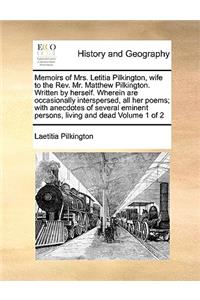 Memoirs of Mrs. Letitia Pilkington, Wife to the REV. Mr. Matthew Pilkington. Written by Herself. Wherein Are Occasionally Interspersed, All Her Poems; With Anecdotes of Several Eminent Persons, Living and Dead Volume 1 of 2