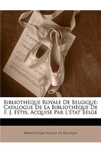 Bibliotheque Royale de Belgique: Catalogue de La Bibliotheque de F. J. Fetis, Acquise Par L'Etat Belge