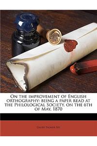 On the Improvement of English Orthography: Being a Paper Read at the Philological Society, on the 6th of May, 1870