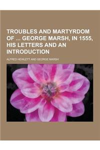 Troubles and Martyrdom of George Marsh, in 1555, His Letters and an Introduction