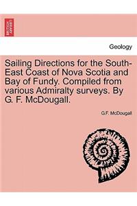 Sailing Directions for the South-East Coast of Nova Scotia and Bay of Fundy. Compiled from Various Admiralty Surveys. by G. F. McDougall.