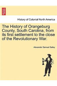 The History of Orangeburg County, South Carolina, from Its First Settlement to the Close of the Revolutionary War.