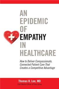 Epidemic of Empathy in Healthcare: How to Deliver Compassionate, Connected Patient Care That Creates a Competitive Advantage