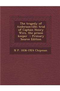 Tragedy of Andersonville; Trial of Captain Henry Wirz, the Prison Keeper