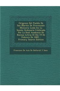 Origenes del Pueblo de San Martin de Provensals: Memoria Leida En La Sesion Ordinaria Celebrada Por La Real Academia de Buenas Letras El Dia 19 de Feb