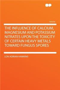 The Influence of Calcium, Magnesium and Potassium Nitrates Upon the Toxicity of Certain Heavy Metals Toward Fungus Spores