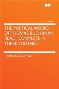 The Poetical Works of Thomas Buchanan Read; Complete in Three Volumes Volume 1