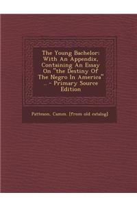 The Young Bachelor; With an Appendix, Containing an Essay on the Destiny of the Negro in America ..