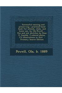 ... Successful Canning and Preserving; Practical Hand Book for Schools, Clubs, and Home Use, by Ola Powell ... Pen and Ink Sketches by Rose E. Gamble. 5 Colored Plates, 174 Illustrations in Text