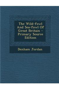 The Wild-Fowl and Sea-Fowl of Great Britain