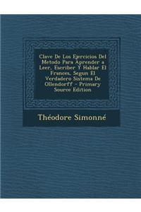 Clave de Los Ejercicios del Metodo Para Aprender a Leer, Escriber y Hablar El Frances, Segun El Verdadero Sistema de Ollendorff - Primary Source Editi