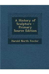 A History of Sculpture - Primary Source Edition