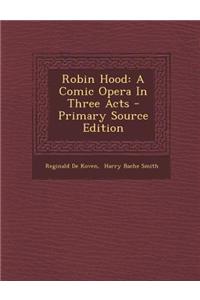 Robin Hood: A Comic Opera in Three Acts