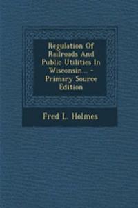 Regulation of Railroads and Public Utilities in Wisconsin...