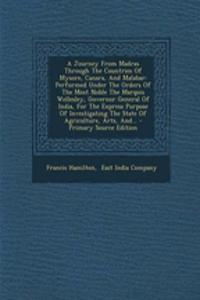 A Journey from Madras Through the Countries of Mysore, Canara, and Malabar: Performed Under the Orders of the Most Noble the Marquis Wellesley, Governor General of India, for the Express Purpose of Investigating the State of Agriculture, Arts, And.