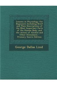Lessons in Physiology for Beginners Including Brief and Plain Descriptions of the Most Important Parts of the Human Body and the Action of Alcohol and Other Stimulants