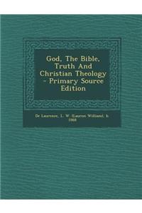 God, the Bible, Truth and Christian Theology - Primary Source Edition