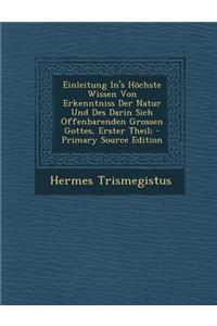 Einleitung In's Hochste Wissen Von Erkenntniss Der Natur Und Des Darin Sich Offenbarenden Grossen Gottes, Erster Theil; - Primary Source Edition