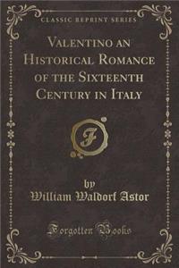 Valentino an Historical Romance of the Sixteenth Century in Italy (Classic Reprint)