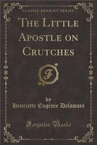 The Little Apostle on Crutches (Classic Reprint)