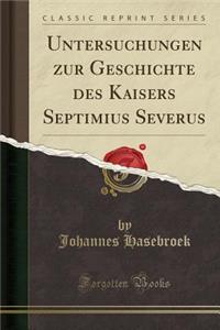Untersuchungen Zur Geschichte Des Kaisers Septimius Severus (Classic Reprint)