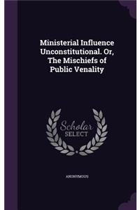 Ministerial Influence Unconstitutional. Or, the Mischiefs of Public Venality