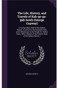 The Life, History, and Travels of Kah-ge-ga-gah-bowh (George Copway)